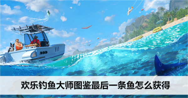 欢乐钓鱼大师图鉴最后一条鱼怎么获得