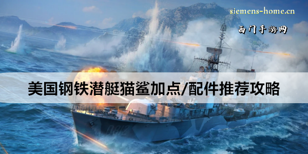 战舰世界美国钢铁潜艇猫鲨加点/配件推荐攻略
