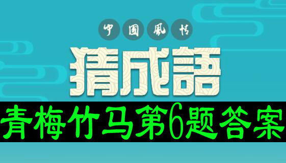 猜成语龙舟版青梅竹马第6题答案