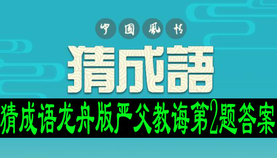 猜成语龙舟版严父教诲第2题答案