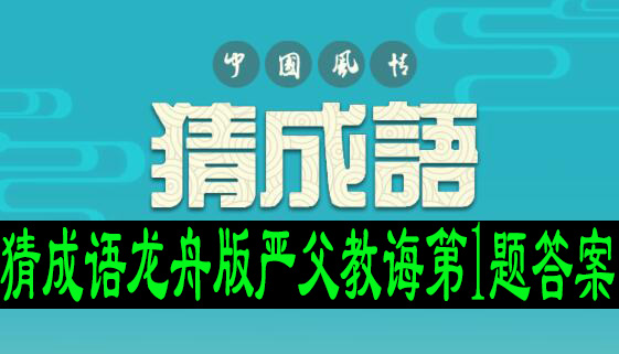 猜成语龙舟版严父教诲第1题答案