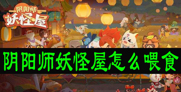 阴阳师妖怪屋怎么喂食