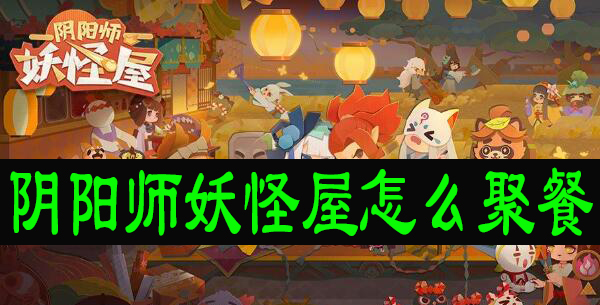 阴阳师妖怪屋怎么聚餐