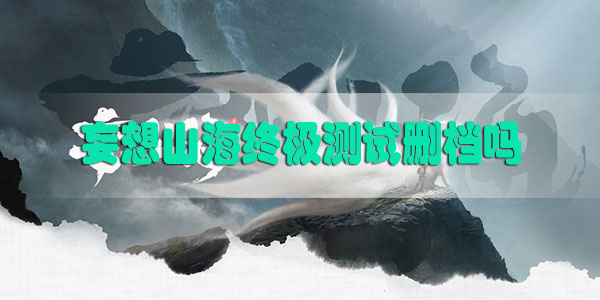 妄想山海终极测试删档吗