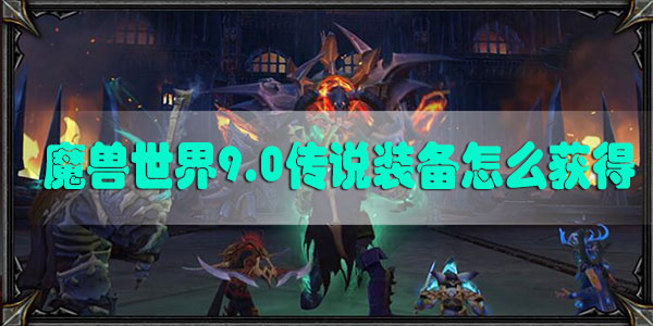 魔兽世界9.0传说装备怎么获得