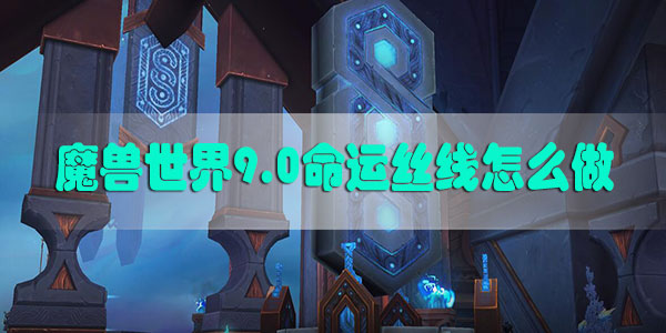 魔兽世界9.0命运丝线怎么做