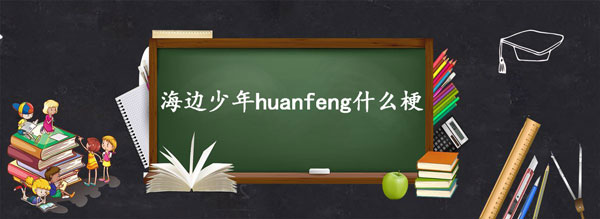 海边少年huanfeng什么梗