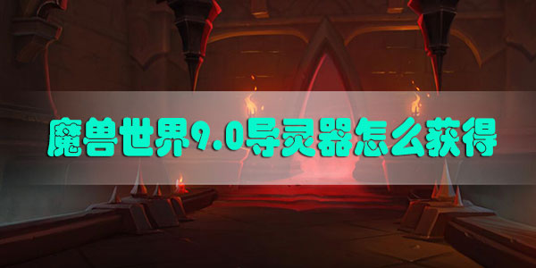 魔兽世界9.0导灵器怎么获得