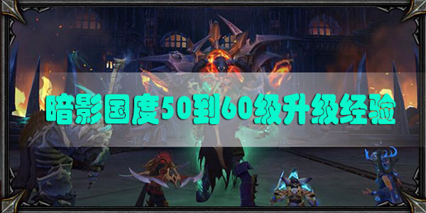 魔兽世界9.0暗影国度50到60级升级经验一览