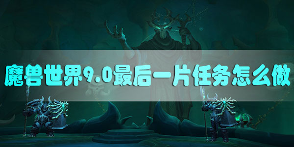 魔兽世界9.0最后一片任务怎么做