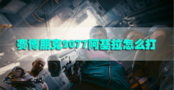 赛博朋克2077阿基拉怎么打