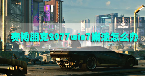 赛博朋克2077win7崩溃怎么办