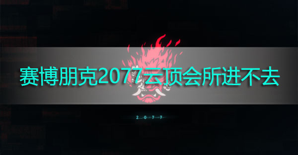 赛博朋克2077云顶会所进不去怎么办