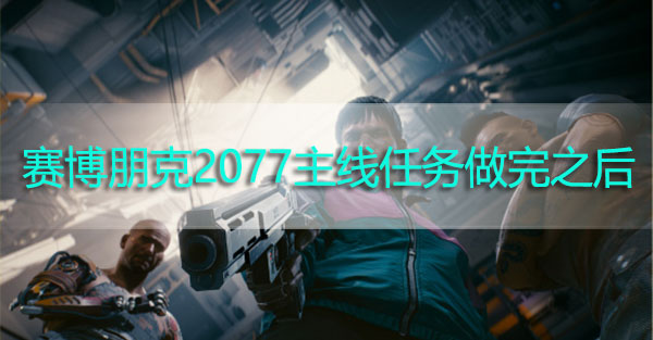 赛博朋克2077主线任务做完之后能干嘛