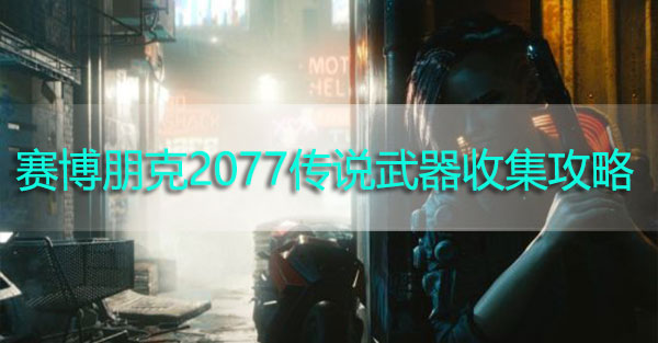 赛博朋克2077全传说武器收集攻略