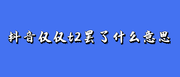 抖音仅仅t2罢了什么意思