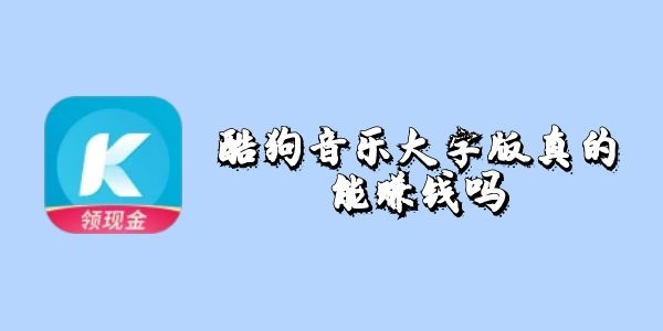 酷狗音乐大字版真的能赚钱吗