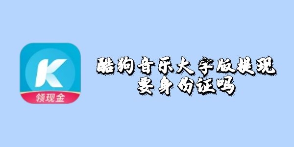 酷狗音乐大字版提现要身份证吗