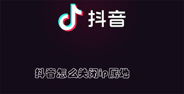 抖音怎么关闭ip属地