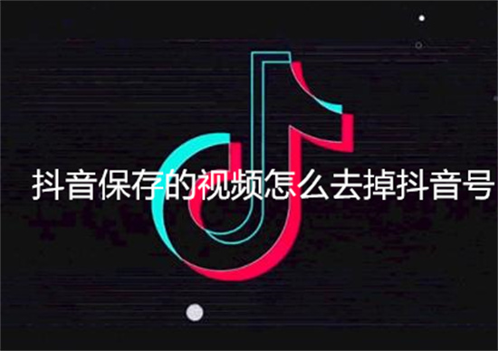 抖音保存的视频怎么去掉抖音号