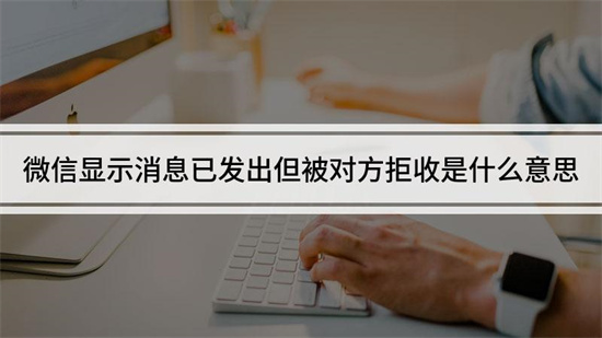 微信消息已发出但被对方拒收了怎么回事