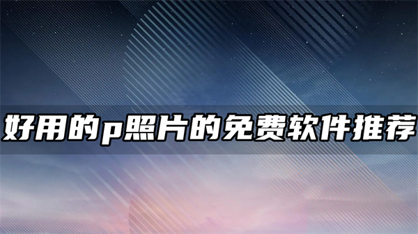 2023年好用的p照片的免费软件推荐